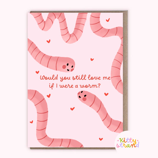 Would you still love me if I were a worm anniversary card 